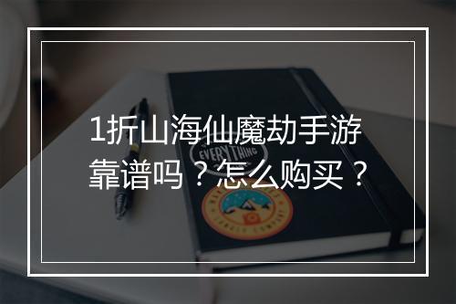 1折山海仙魔劫手游靠谱吗？怎么购买？