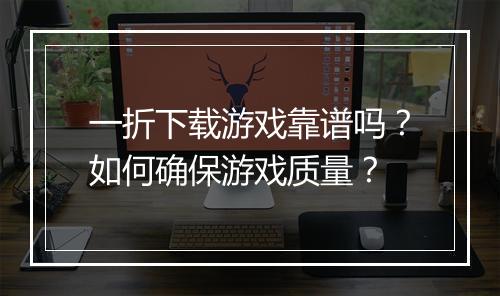 一折下载游戏靠谱吗?如何确保游戏质量?