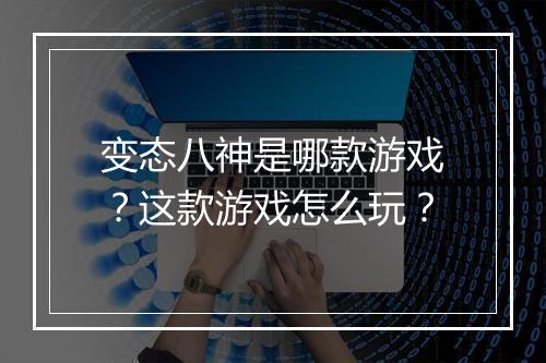 变态八神是哪款游戏？这款游戏怎么玩？