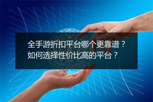 全手游折扣平台哪个更靠谱?如何选择性价比高的平台?