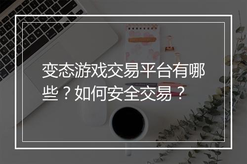 变态游戏交易平台有哪些?如何安全交易?