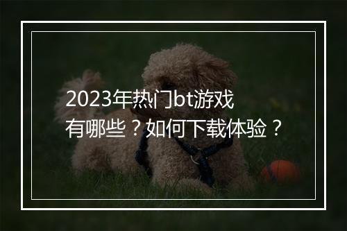 2023年热门bt游戏有哪些？如何下载体验？