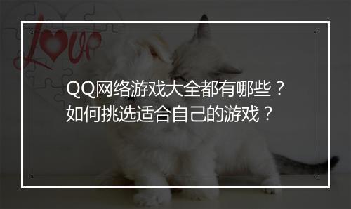 QQ网络游戏大全都有哪些？如何挑选适合自己的游戏？