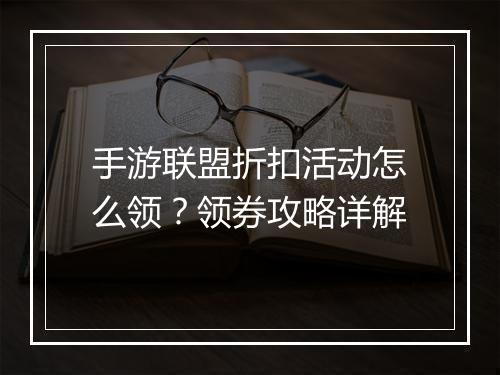 手游联盟折扣活动怎么领？领券攻略详解