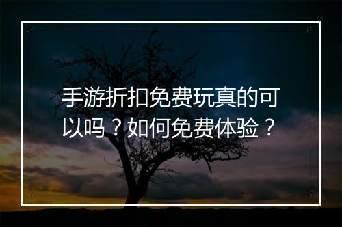 手游折扣免费玩真的可以吗？如何免费体验？