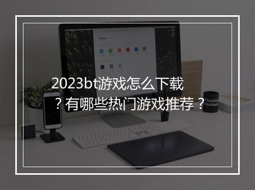 2023bt游戏怎么下载？有哪些热门游戏推荐？