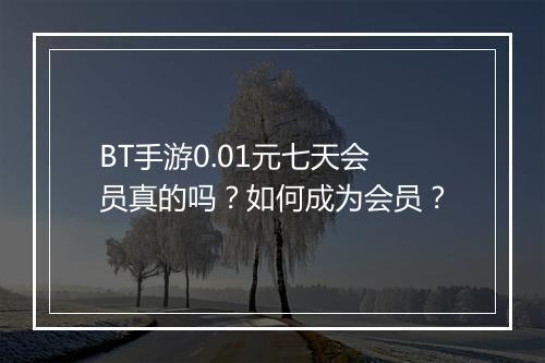 BT手游0.01元七天会员真的吗？如何成为会员？