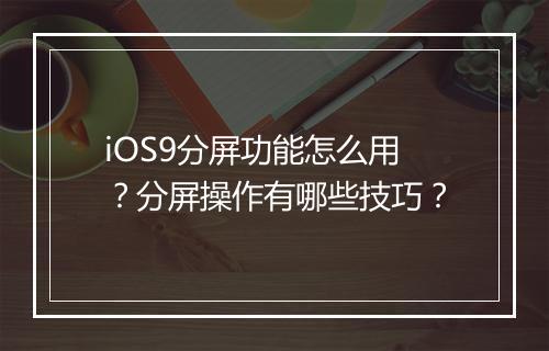 iOS9分屏功能怎么用?分屏操作有哪些技巧?