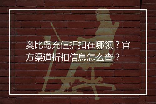 奥比岛充值折扣在哪领?官方渠道折扣信息怎么查?
