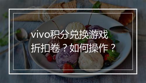 vivo积分兑换游戏折扣卷？如何操作？