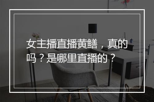 女主播直播黄鳝,真的吗?是哪里直播的?