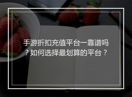 手游折扣充值平台一靠谱吗？如何选择最划算的平台？