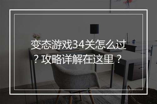 变态游戏34关怎么过？攻略详解在这里？