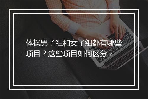体操男子组和女子组都有哪些项目？这些项目如何区分？