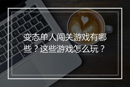 变态单人闯关游戏有哪些？这些游戏怎么玩？
