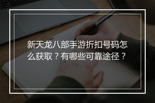 新天龙八部手游折扣号码怎么获取?有哪些可靠途径?