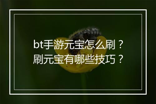 bt手游元宝怎么刷？刷元宝有哪些技巧？