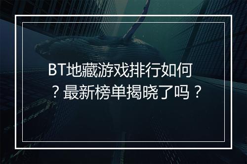BT地藏游戏排行如何？最新榜单揭晓了吗？