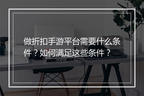 做折扣手游平台需要什么条件？如何满足这些条件？