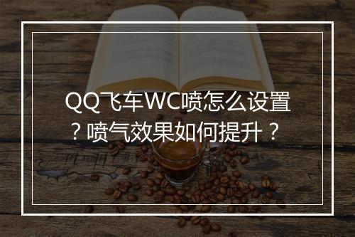 QQ飞车WC喷怎么设置?喷气效果如何提升?