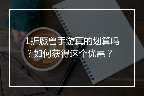 1折魔兽手游真的划算吗？如何获得这个优惠？