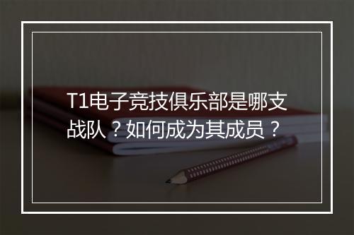 T1电子竞技俱乐部是哪支战队？如何成为其成员？