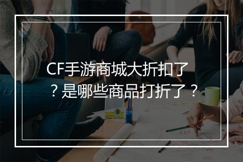 CF手游商城大折扣了？是哪些商品打折了？
