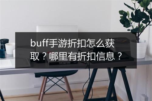 buff手游折扣怎么获取？哪里有折扣信息？