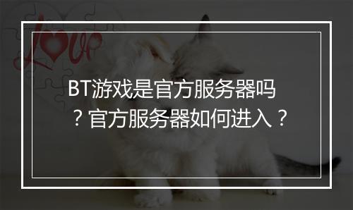 BT游戏是官方服务器吗？官方服务器如何进入？