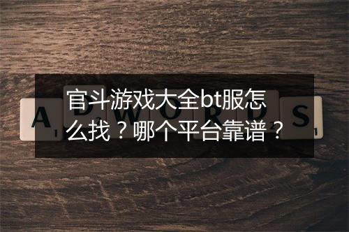 官斗游戏大全bt服怎么找?哪个平台靠谱?