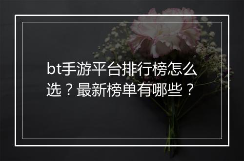 bt手游平台排行榜怎么选?最新榜单有哪些?