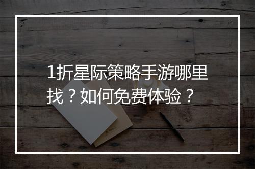 1折星际策略手游哪里找？如何免费体验？