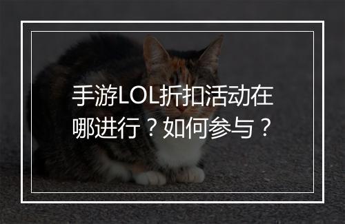 手游LOL折扣活动在哪进行？如何参与？