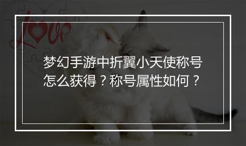 梦幻手游中折翼小天使称号怎么获得？称号属性如何？