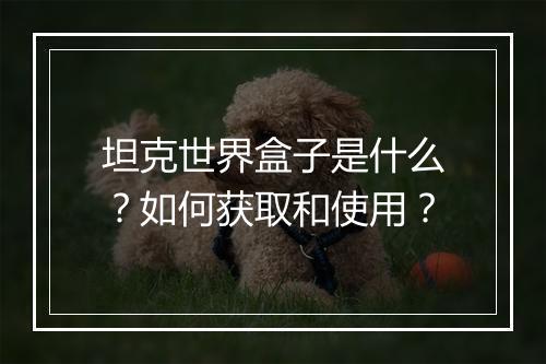 坦克世界盒子是什么?如何获取和使用?