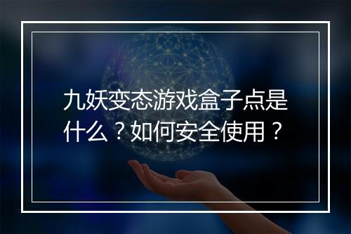 九妖变态游戏盒子点是什么?如何安全使用?