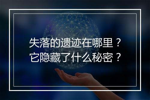 失落的遗迹在哪里？它隐藏了什么秘密？