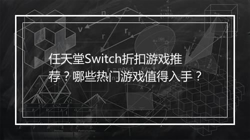 任天堂Switch折扣游戏推荐?哪些热门游戏值得入手?