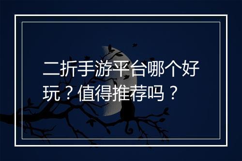 二折手游平台哪个好玩？值得推荐吗？