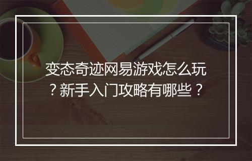 变态奇迹网易游戏怎么玩?新手入门攻略有哪些?