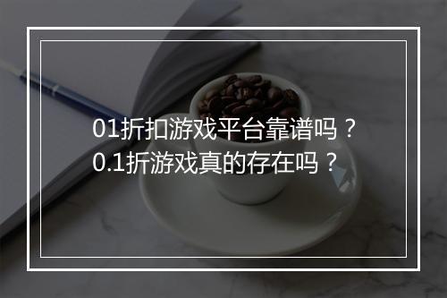 01折扣游戏平台靠谱吗？0.1折游戏真的存在吗？
