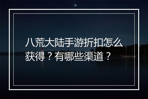 八荒大陆手游折扣怎么获得？有哪些渠道？