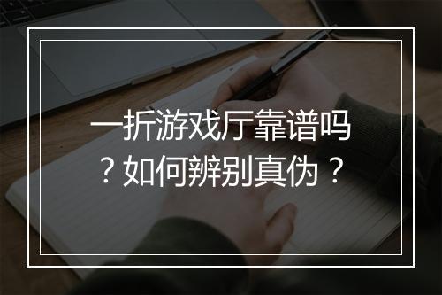 一折游戏厅靠谱吗?如何辨别真伪?