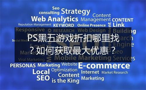 PS黑五游戏折扣哪里找？如何获取最大优惠？