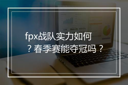 fpx战队实力如何？春季赛能夺冠吗？