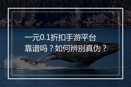 一元0.1折扣手游平台靠谱吗？如何辨别真伪？