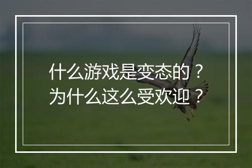 什么游戏是变态的？为什么这么受欢迎？