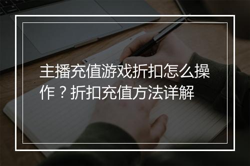 主播充值游戏折扣怎么操作？折扣充值方法详解