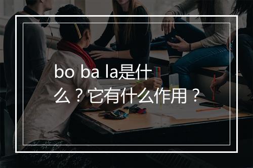 bo ba la是什么？它有什么作用？