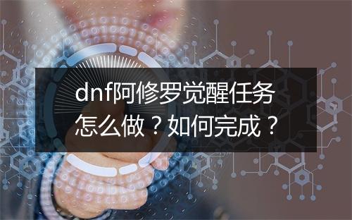 dnf阿修罗觉醒任务怎么做?如何完成?
